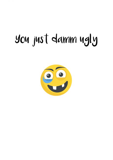 You just damm Ugly